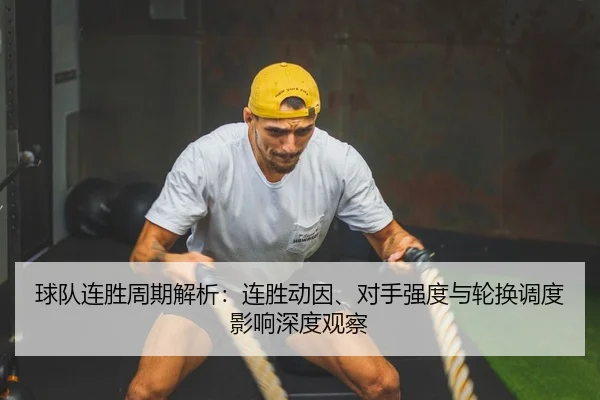 球队连胜周期解析：连胜动因、对手强度与轮换调度影响深度观察