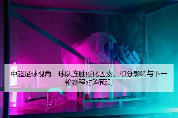 中超足球视角：球队连胜催化因素、积分影响与下一轮赛程对阵预测