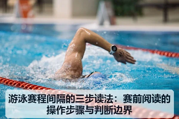 游泳赛程间隔的三步读法:赛前阅读的操作步骤与判断边界